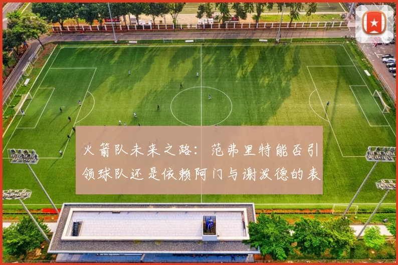 火箭队未来之路：范弗里特能否引领球队还是依赖阿门与谢泼德的表现