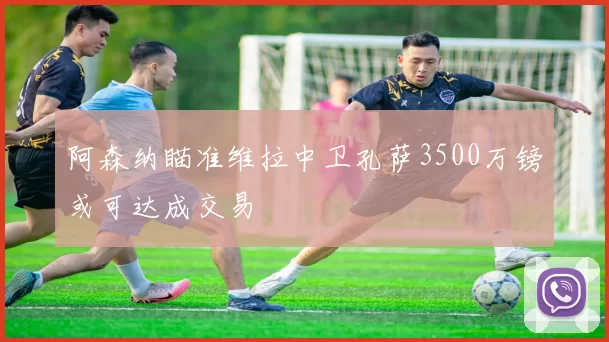 阿森纳瞄准维拉中卫孔萨3500万镑或可达成交易