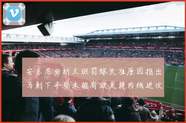 安东尼分析文班罚球失准原因指出马刺下半场未能有效支持内线进攻