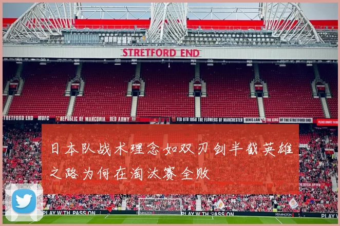 日本队战术理念如双刃剑半截英雄之路为何在淘汰赛全败