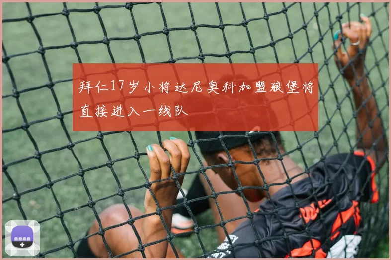 拜仁17岁小将达尼奥科加盟狼堡将直接进入一线队