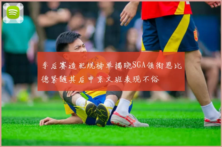 季后赛造犯规榜单揭晓SGA领衔恩比德紧随其后申京文班表现不俗